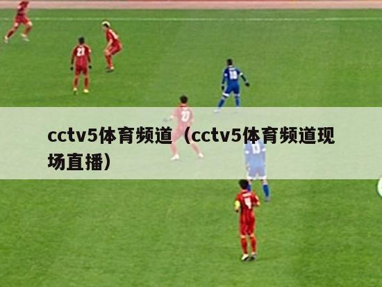 cctv5体育频道（cctv5体育频道现场直播）