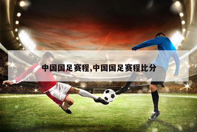中国国足赛程,中国国足赛程比分